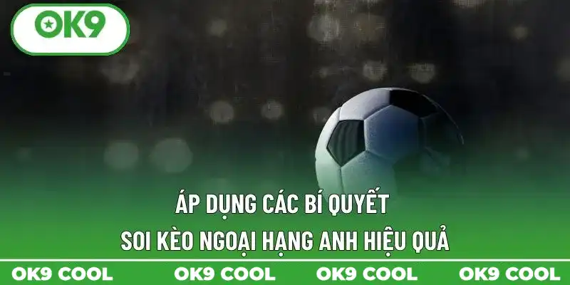 Áp dụng các bí quyết soi kèo Ngoại Hạng Anh hiệu quả